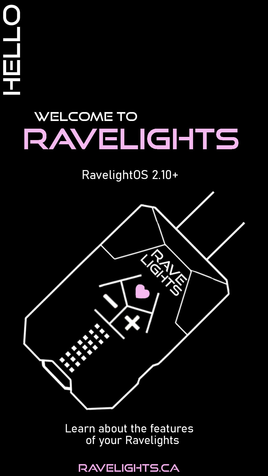 Hello! Welcome to Ravelights. This manual covers RavelightOS 2.10 and above. Learn about the features of your Ravelights!