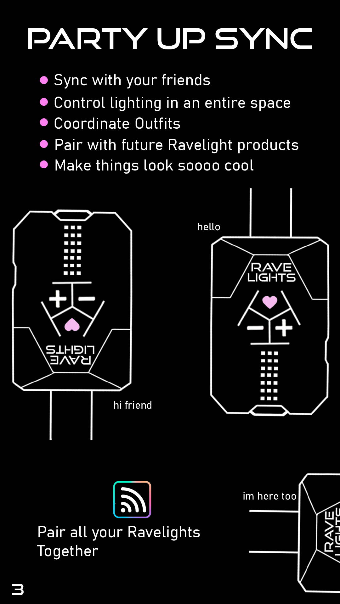 Party Up Sync: Sync with your friends, control lightingi in an entire space, coordinate outfits, pair with future Ravelight products, and make things look soooo cool. Pair all your ravelights together.